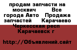 продам запчасти на москвич 2141 - Все города Авто » Продажа запчастей   . Карачаево-Черкесская респ.,Карачаевск г.